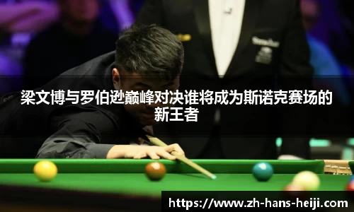 梁文博与罗伯逊巅峰对决谁将成为斯诺克赛场的新王者