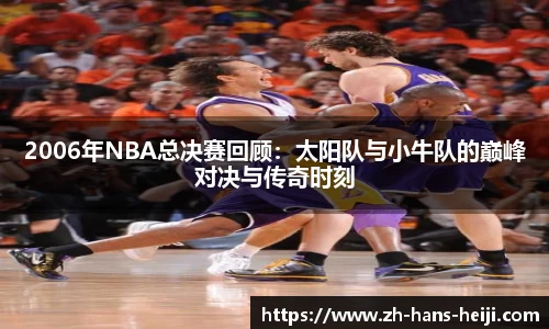 2006年NBA总决赛回顾:太阳队与小牛队的巅峰对决与传奇时刻