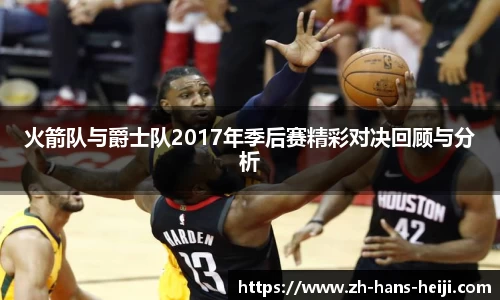 火箭队与爵士队2017年季后赛精彩对决回顾与分析